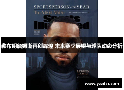 勒布朗詹姆斯再创辉煌 未来赛季展望与球队动态分析