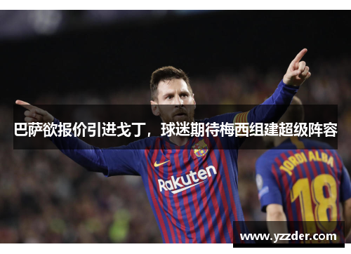 巴萨欲报价引进戈丁，球迷期待梅西组建超级阵容