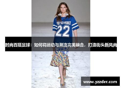 时尚百搭足球：如何将运动与潮流完美融合，打造街头新风尚