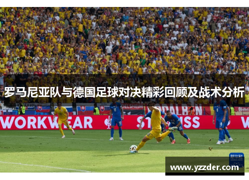 罗马尼亚队与德国足球对决精彩回顾及战术分析