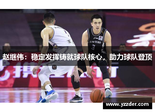 赵继伟：稳定发挥铸就球队核心，助力球队登顶