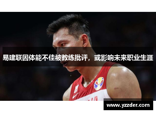 易建联因体能不佳被教练批评，或影响未来职业生涯