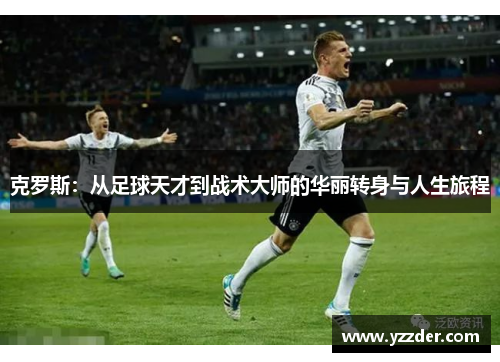 克罗斯：从足球天才到战术大师的华丽转身与人生旅程
