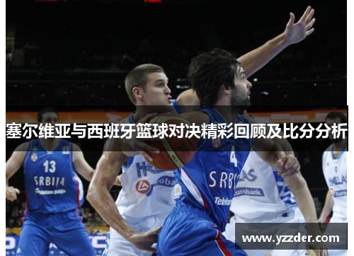 塞尔维亚与西班牙篮球对决精彩回顾及比分分析