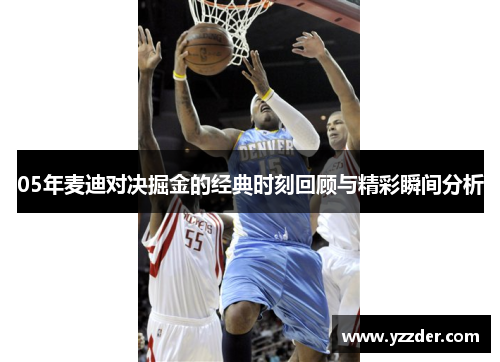 05年麦迪对决掘金的经典时刻回顾与精彩瞬间分析