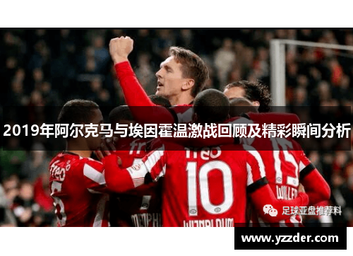 2019年阿尔克马与埃因霍温激战回顾及精彩瞬间分析