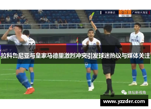 拉科鲁尼亚与皇家马德里激烈冲突引发球迷热议与媒体关注
