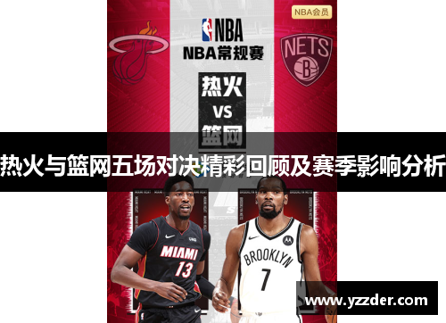 热火与篮网五场对决精彩回顾及赛季影响分析