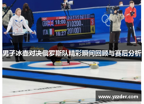 男子冰壶对决俄罗斯队精彩瞬间回顾与赛后分析