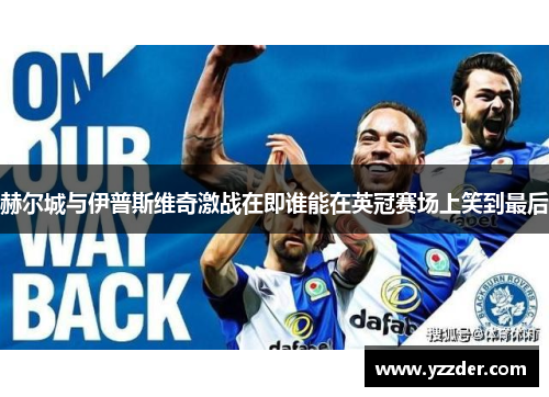 赫尔城与伊普斯维奇激战在即谁能在英冠赛场上笑到最后