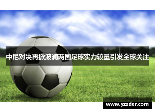 中尼对决再掀波澜两国足球实力较量引发全球关注
