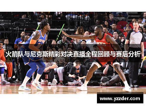 火箭队与尼克斯精彩对决直播全程回顾与赛后分析