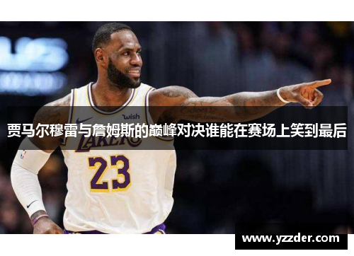 贾马尔穆雷与詹姆斯的巅峰对决谁能在赛场上笑到最后